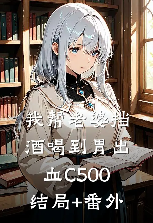 我帮老婆挡酒喝到胃出血C500结局+番外