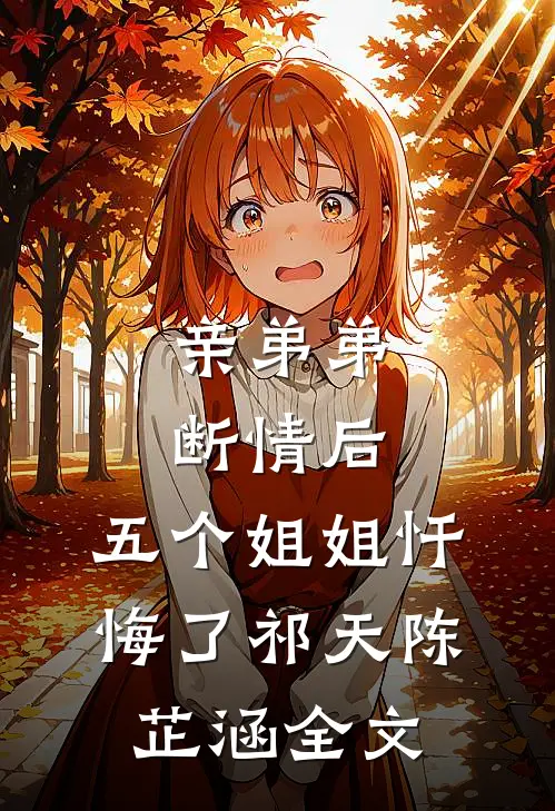 亲弟弟断情后，五个姐姐忏悔了祁天陈芷涵全文