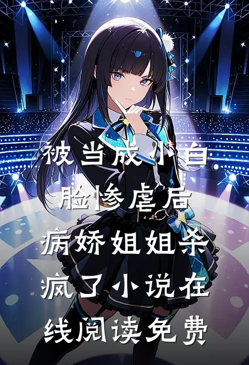 被当成小白脸惨虐后，病娇姐姐杀疯了小说在线阅读免费