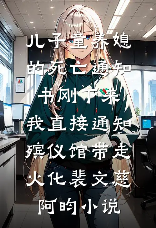 儿子童养媳的死亡通知书刚下来，我直接通知殡仪馆带走火化裴文慈阿昀小说
