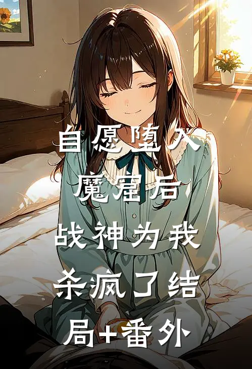 自愿堕入魔窟后，战神为我杀疯了结局+番外