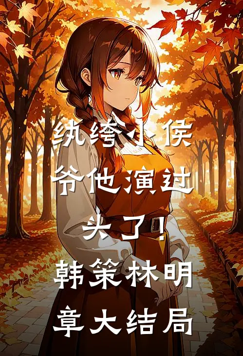 纨绔小侯爷他演过头了！韩策林明章大结局
