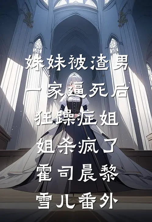 妹妹被渣男一家逼死后，狂躁症姐姐杀疯了霍司晨黎雪儿番外