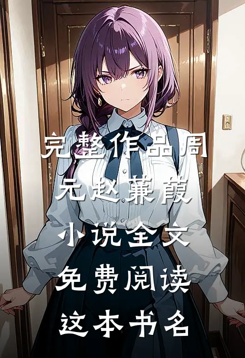 完整作品周元赵蒹葭小说全文免费阅读这本书名