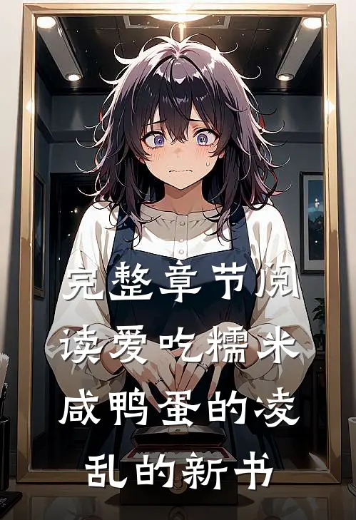 完整章节阅读爱吃糯米咸鸭蛋的凌乱的新书