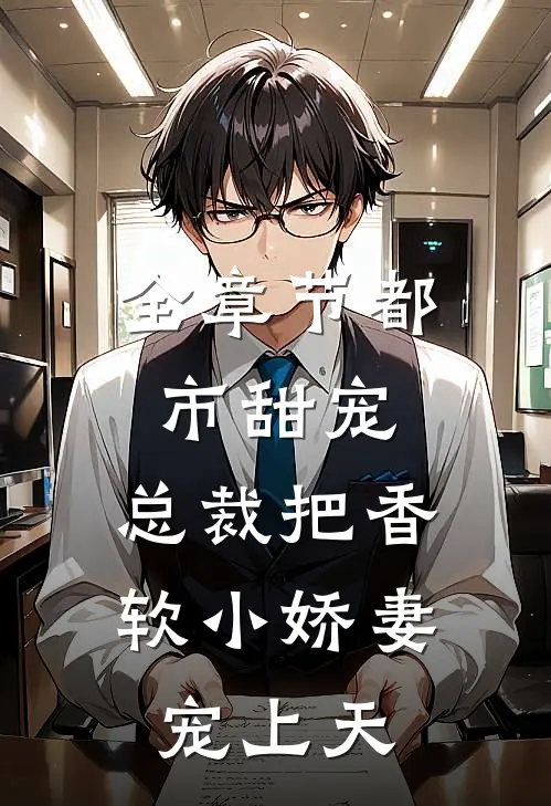 全章节都市甜宠:总裁把香软小娇妻宠上天