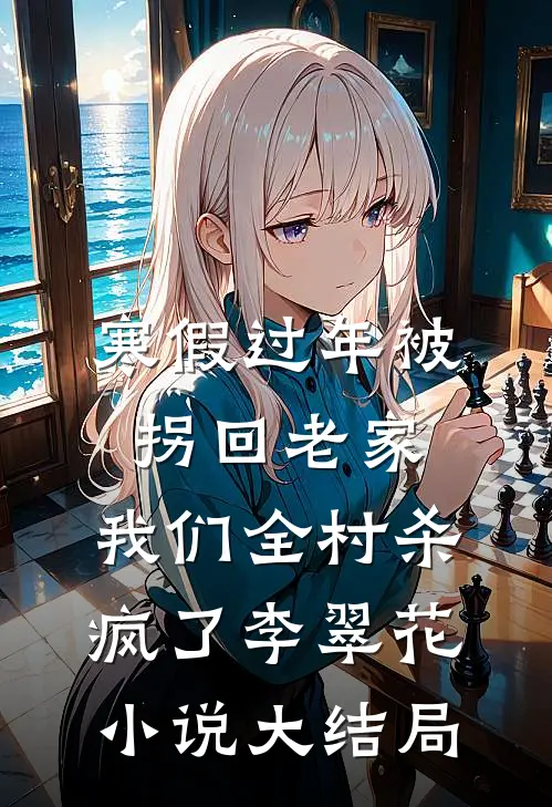 寒假过年被拐回老家，我们全村杀疯了李翠花小说大结局