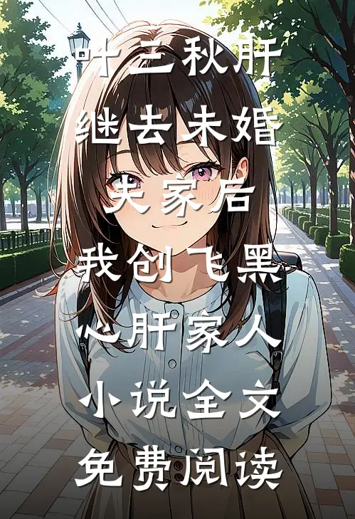 叶三秋肝继去未婚夫家后，我创飞黑心肝家人小说全文免费阅读