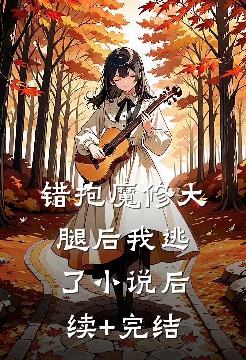 错抱魔修大腿后我逃了小说后续+完结