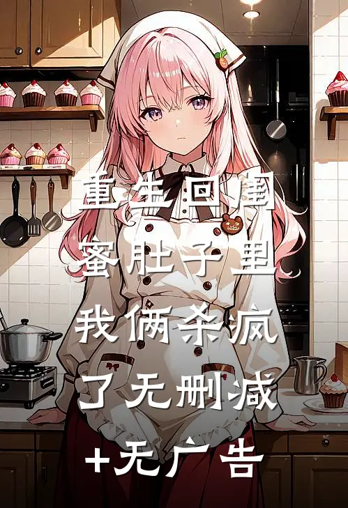 重生回闺蜜肚子里，我俩杀疯了无删减+无广告