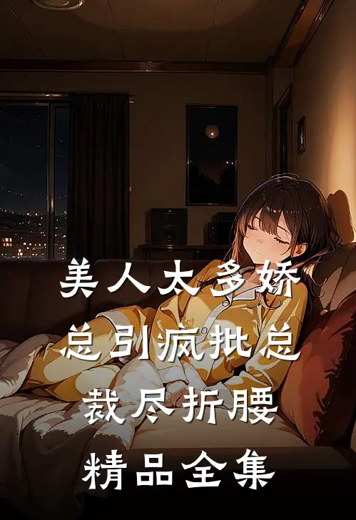 美人太多娇，总引疯批总裁尽折腰精品全集