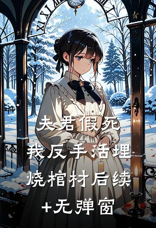 夫君假死，我反手活埋烧棺材后续+无弹窗