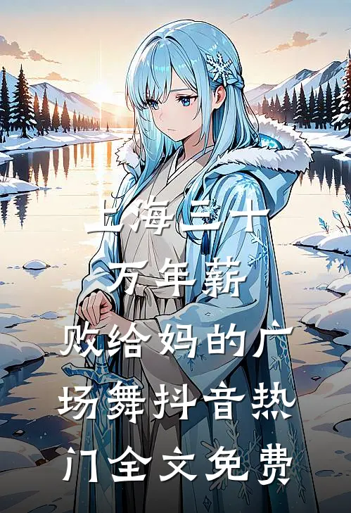 上海三十万年薪，败给妈的广场舞抖音热门全文免费