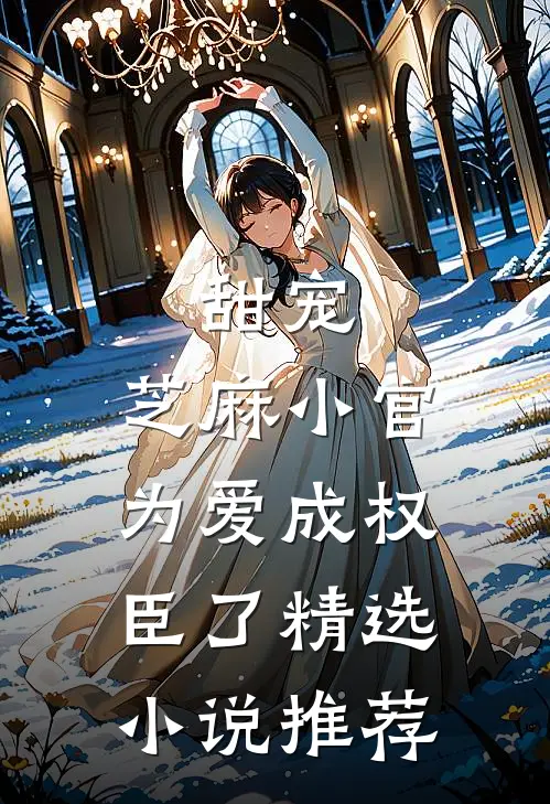 甜宠：芝麻小官为爱成权臣了精选小说推荐