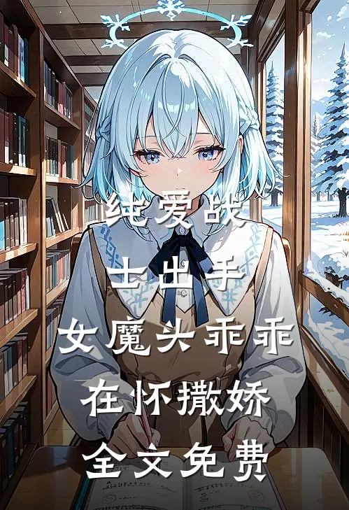 纯爱战士出手：女魔头乖乖在怀撒娇全文免费