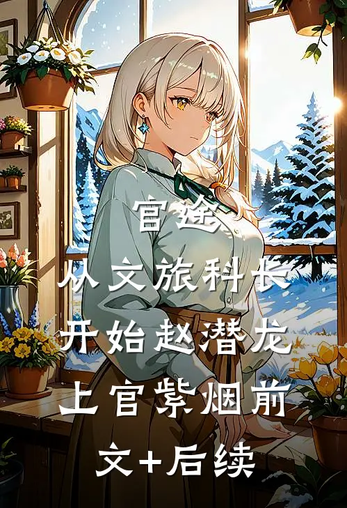 官途：从文旅科长开始赵潜龙上官紫烟前文+后续