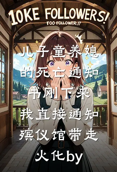 儿子童养媳的死亡通知书刚下来，我直接通知殡仪馆带走火化by