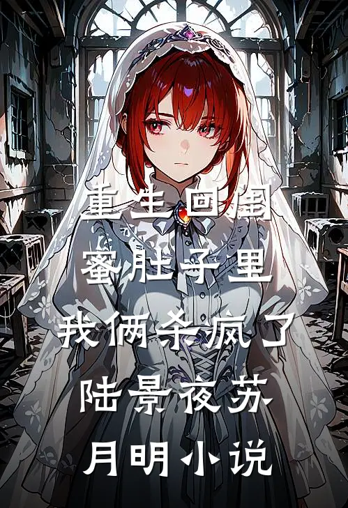 重生回闺蜜肚子里，我俩杀疯了陆景夜苏月明小说