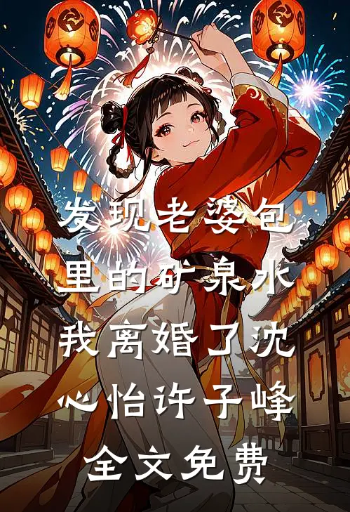 发现老婆包里的矿泉水，我离婚了沈心怡许子峰全文免费