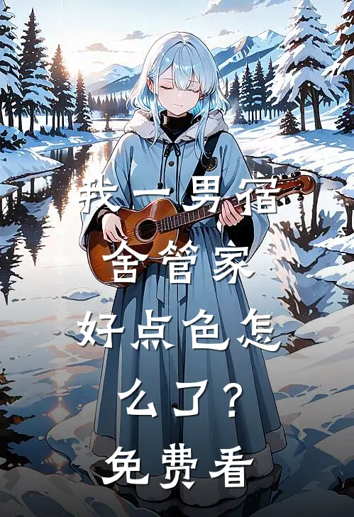 我一男宿舍管家，好点色怎么了？免费看