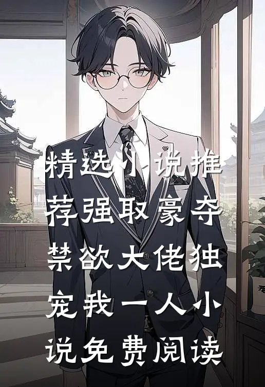 精选小说推荐强取豪夺:禁欲大佬独宠我一人小说免费阅读