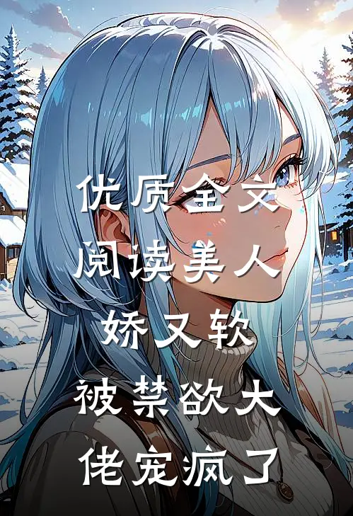 优质全文阅读美人娇又软，被禁欲大佬宠疯了