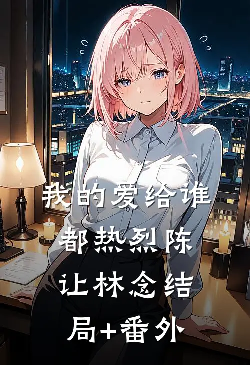 我的爱给谁都热烈陈让林念结局+番外