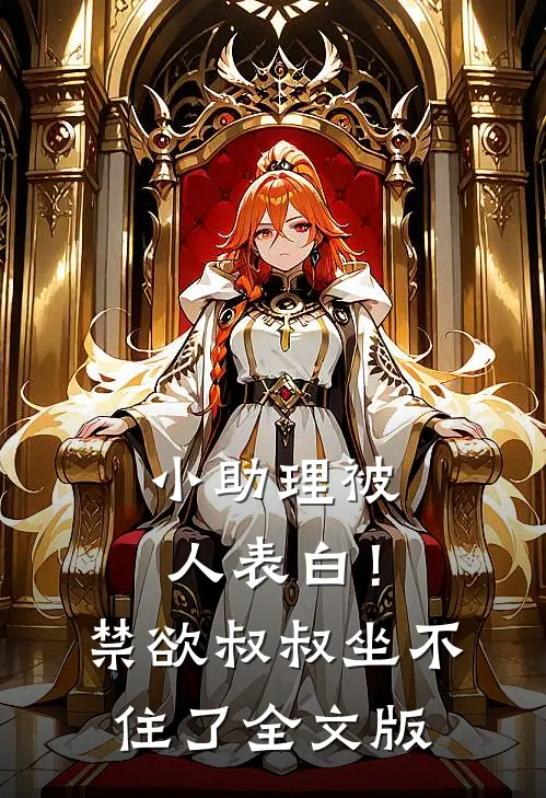 小助理被人表白！禁欲叔叔坐不住了全文版