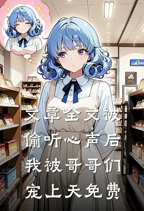 文章全文被偷听心声后,我被哥哥们宠上天免费