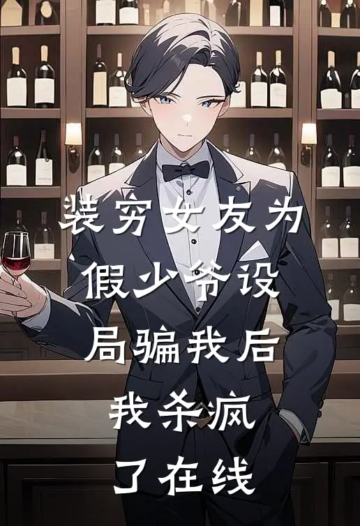 装穷女友为假少爷设局骗我后，我杀疯了在线