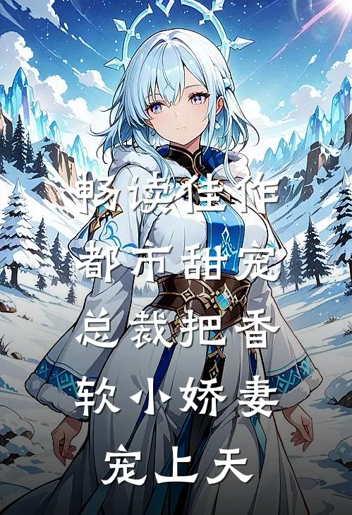畅读佳作都市甜宠:总裁把香软小娇妻宠上天