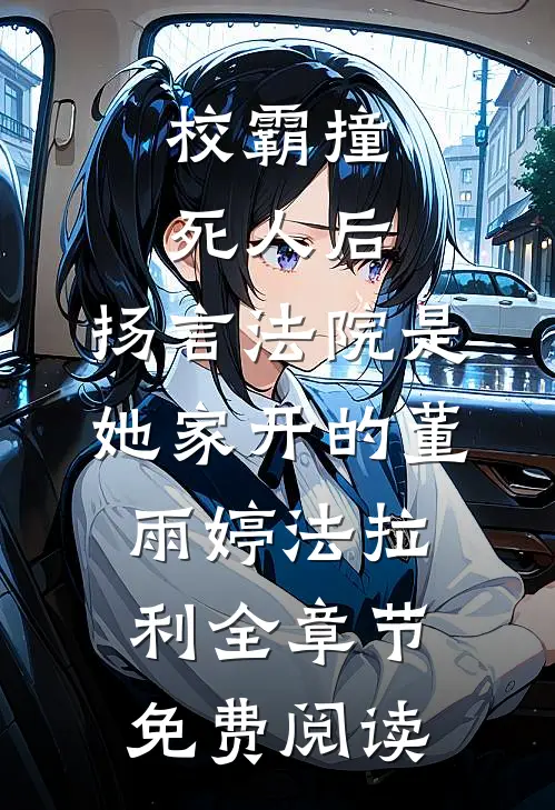 校霸撞死人后，扬言法院是她家开的董雨婷法拉利全章节免费阅读