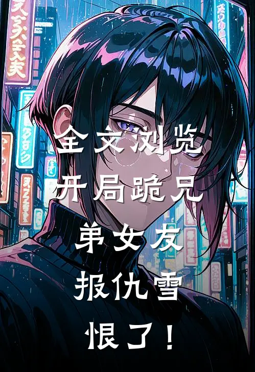全文浏览开局跪兄弟女友，报仇雪恨了！