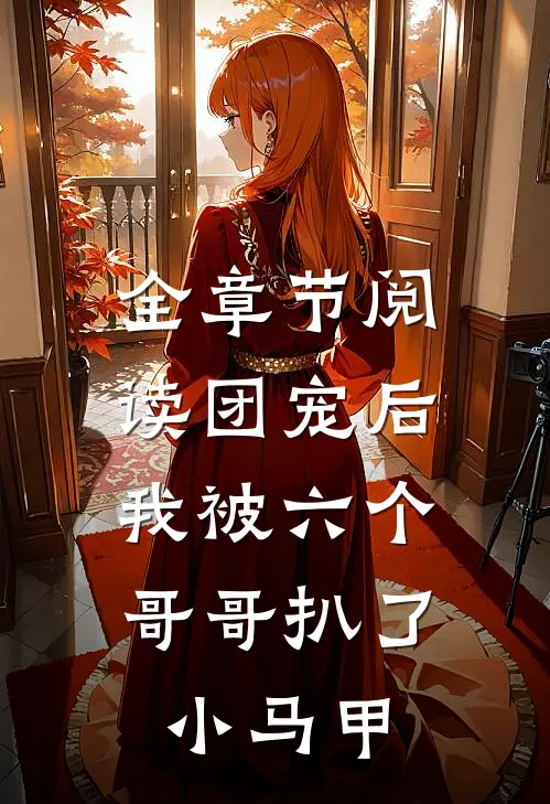 全章节阅读团宠后，我被六个哥哥扒了小马甲