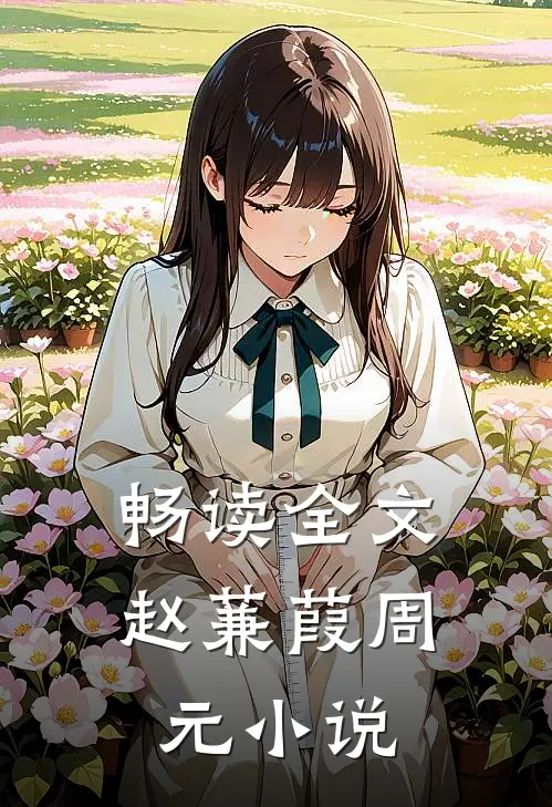 畅读全文赵蒹葭周元小说