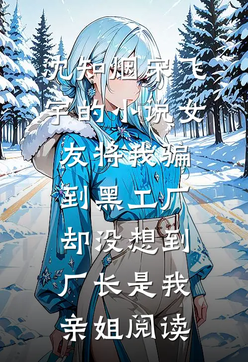 沈知烟宋飞宇的小说女友将我骗到黑工厂，却没想到厂长是我亲姐阅读