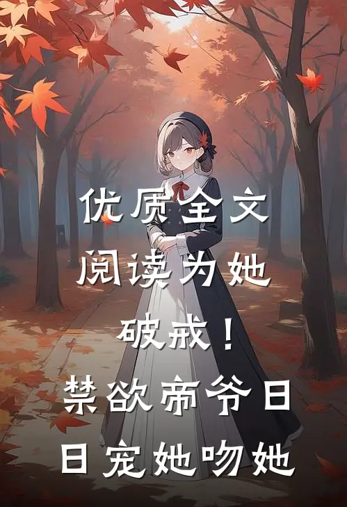 优质全文阅读为她破戒！禁欲帝爷日日宠她吻她