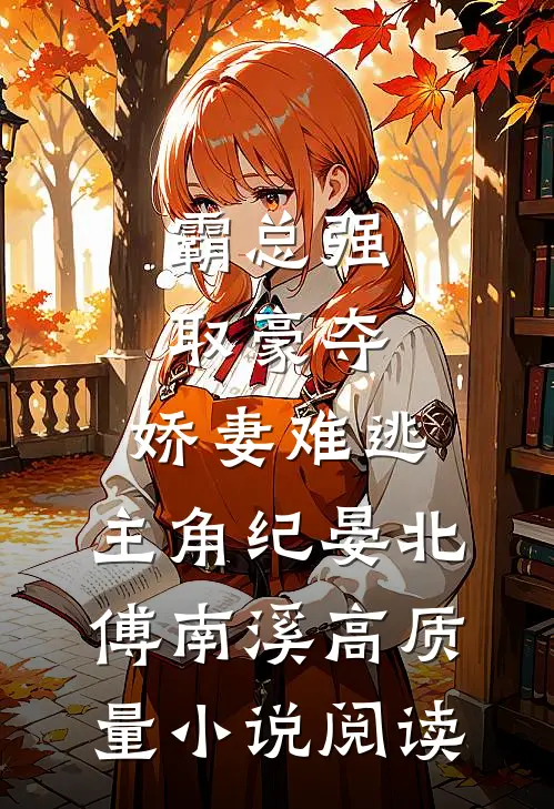 霸总强取豪夺:娇妻难逃,主角纪晏北,傅南溪高质量小说阅读