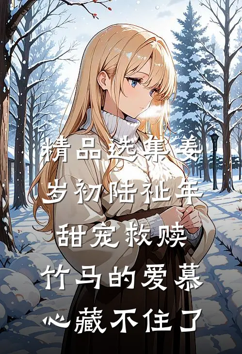 精品选集姜岁初陆祉年甜宠救赎:竹马的爱慕心藏不住了