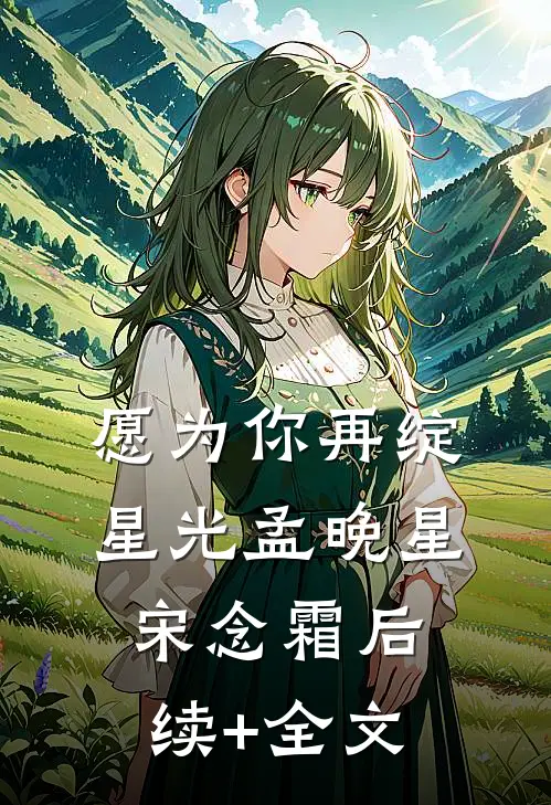 愿为你再绽星光孟晚星宋念霜后续+全文