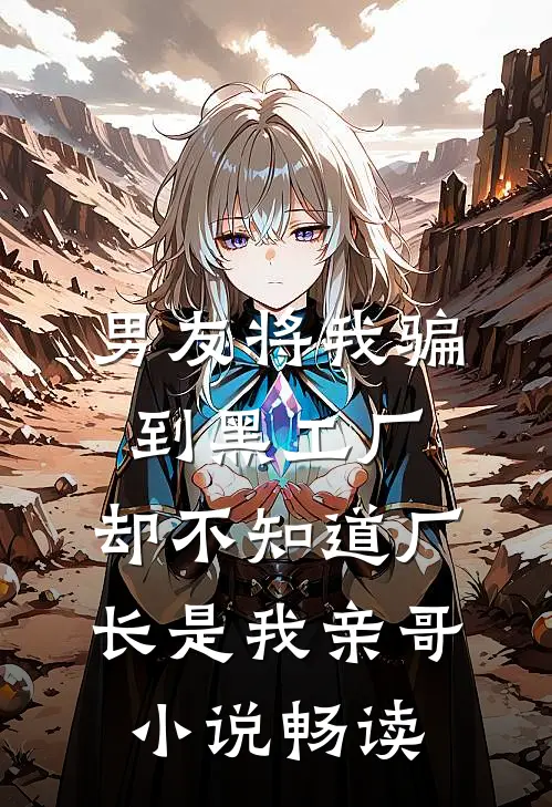 男友将我骗到黑工厂，却不知道厂长是我亲哥小说畅读