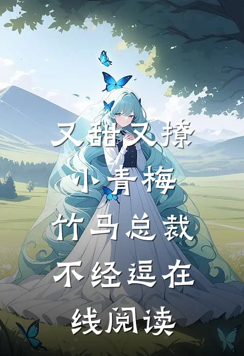 又甜又撩小青梅，竹马总裁不经逗在线阅读