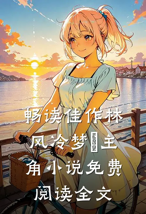 畅读佳作林风冷梦娢主角小说免费阅读全文