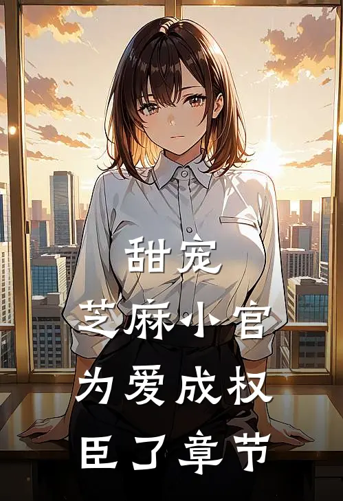 甜宠：芝麻小官为爱成权臣了章节
