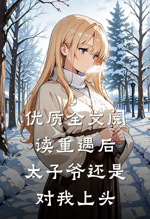 优质全文阅读重遇后，太子爷还是对我上头