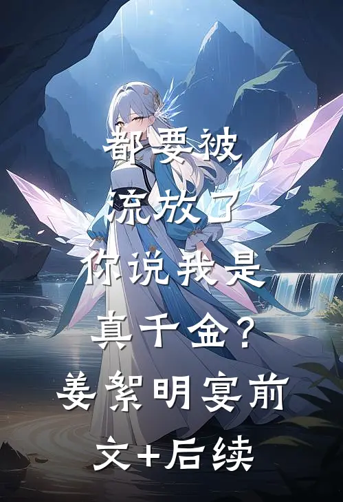 都要被流放了，你说我是真千金？姜絮明宴前文+后续
