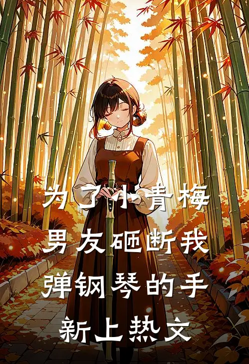 为了小青梅，男友砸断我弹钢琴的手新上热文