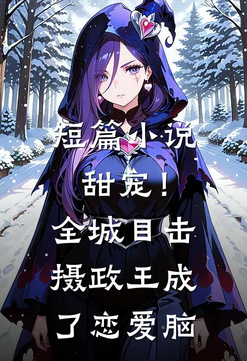 短篇小说甜宠！全城目击摄政王成了恋爱脑