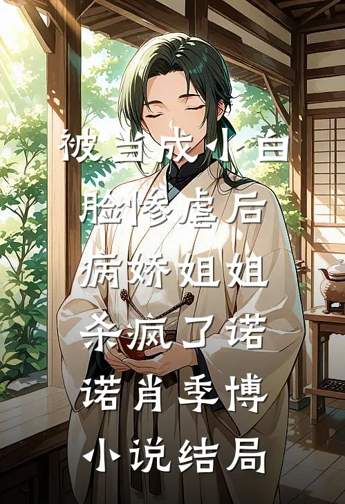 被当成小白脸惨虐后，病娇姐姐杀疯了诺诺肖季博小说结局