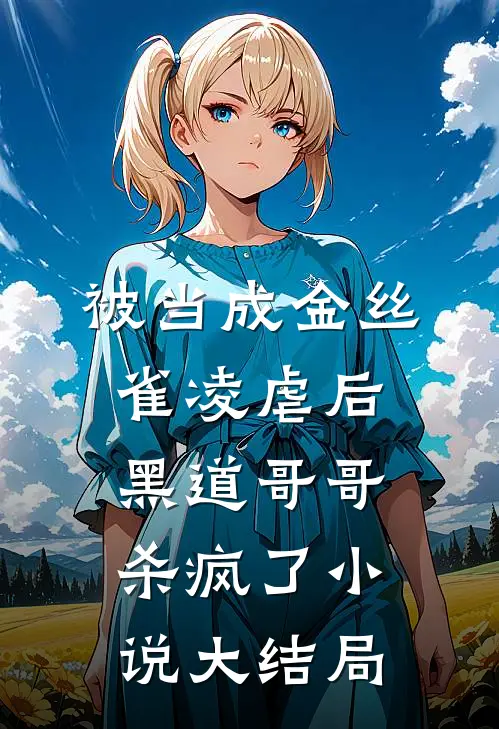 被当成金丝雀凌虐后，黑道哥哥杀疯了小说大结局